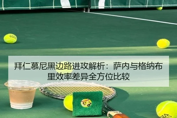 拜仁慕尼黑边路进攻解析：萨内与格纳布里效率差异全方位比较