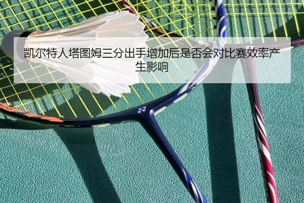 凯尔特人塔图姆三分出手增加后是否会对比赛效率产生影响