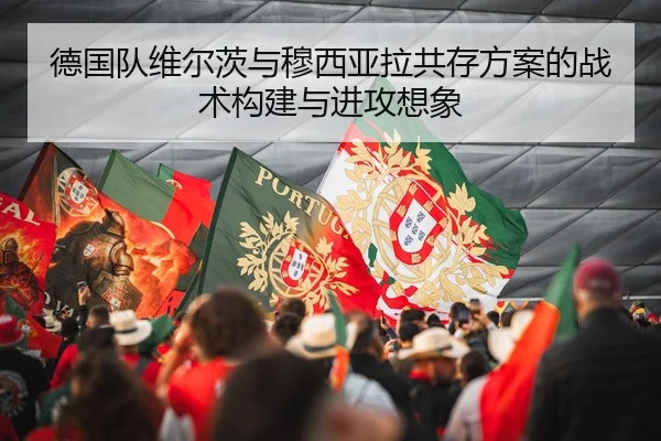 德国队维尔茨与穆西亚拉共存方案的战术构建与进攻想象