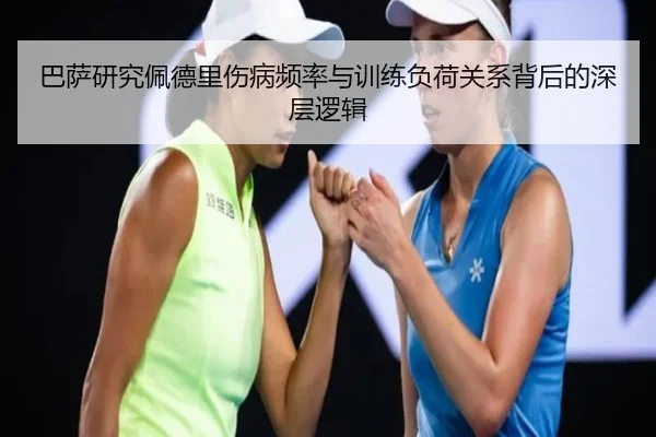 巴萨研究佩德里伤病频率与训练负荷关系背后的深层逻辑