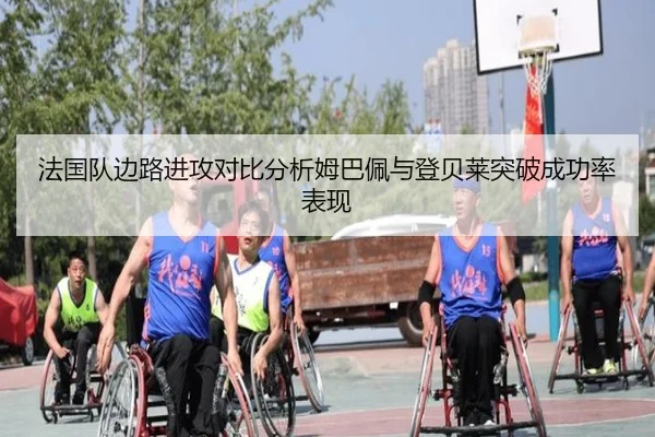 法国队边路进攻对比分析姆巴佩与登贝莱突破成功率表现