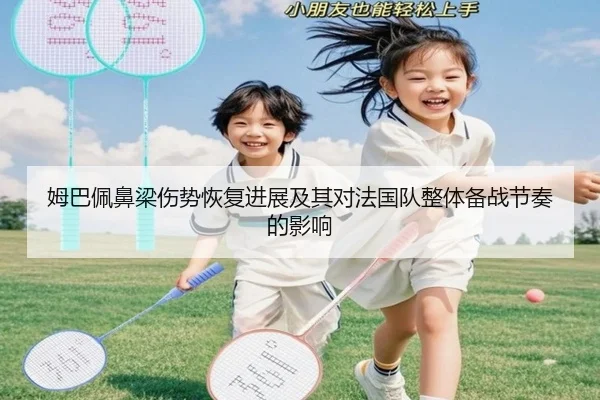 姆巴佩鼻梁伤势恢复进展及其对法国队整体备战节奏的影响