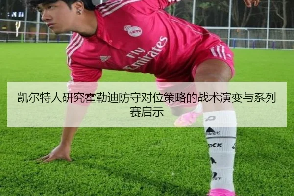 凯尔特人研究霍勒迪防守对位策略的战术演变与系列赛启示