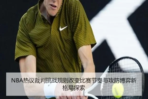 NBA热议裁判挑战规则改变比赛节奏与攻防博弈新格局探索