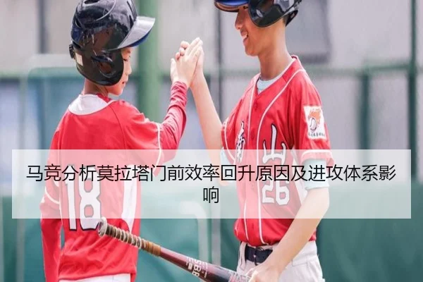 马竞分析莫拉塔门前效率回升原因及进攻体系影响