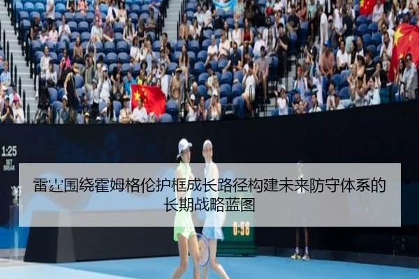 雷霆围绕霍姆格伦护框成长路径构建未来防守体系的长期战略蓝图