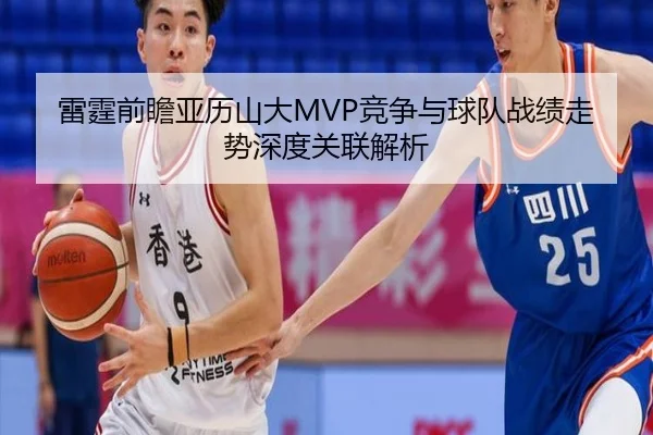 雷霆前瞻亚历山大MVP竞争与球队战绩走势深度关联解析
