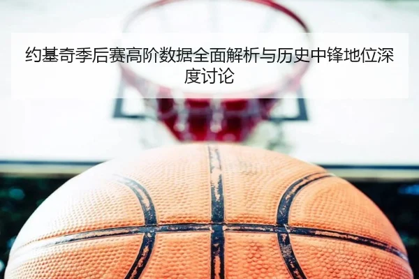 约基奇季后赛高阶数据全面解析与历史中锋地位深度讨论