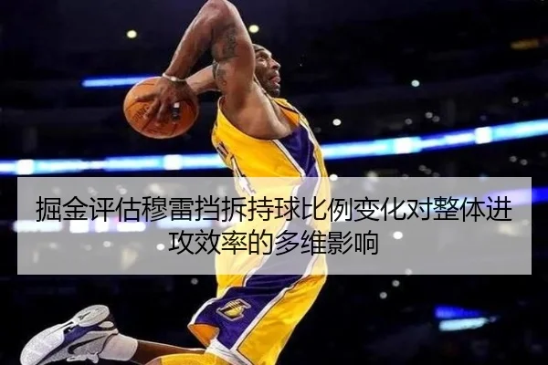 掘金评估穆雷挡拆持球比例变化对整体进攻效率的多维影响