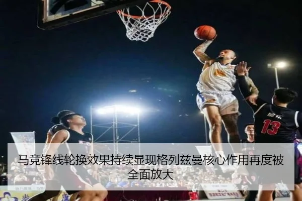马竞锋线轮换效果持续显现格列兹曼核心作用再度被全面放大